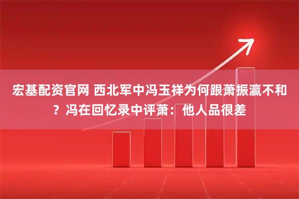 宏基配资官网 西北军中冯玉祥为何跟萧振瀛不和？冯在回忆录中评萧：他人品很差