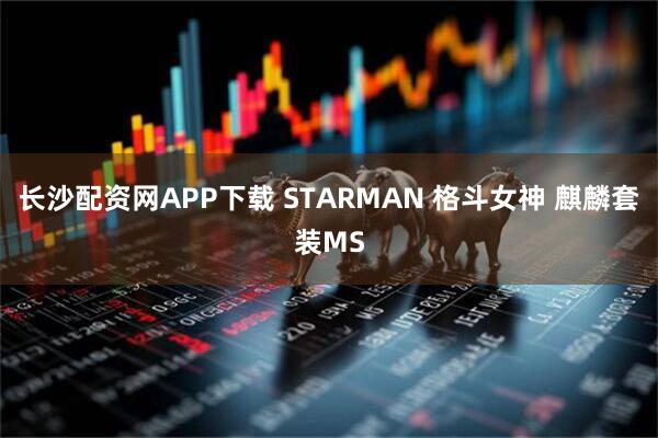 长沙配资网APP下载 STARMAN 格斗女神 麒麟套装MS