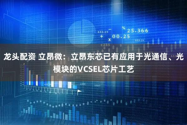龙头配资 立昂微：立昂东芯已有应用于光通信、光模块的VCSEL芯片工艺