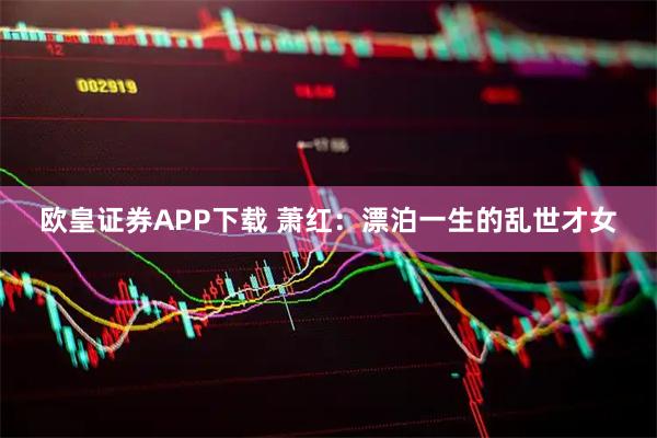 欧皇证券APP下载 萧红：漂泊一生的乱世才女