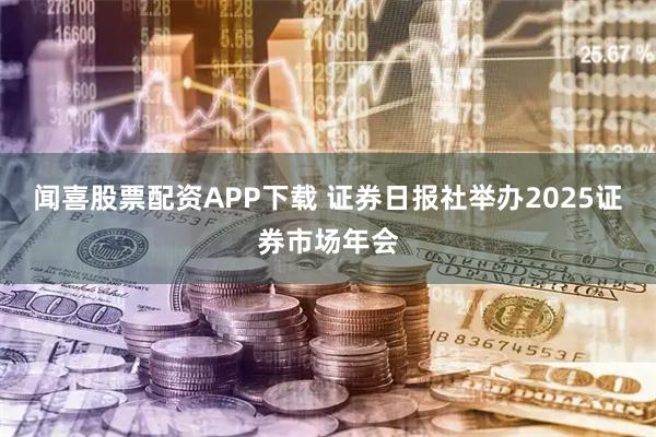 闻喜股票配资APP下载 证券日报社举办2025证券市场年会