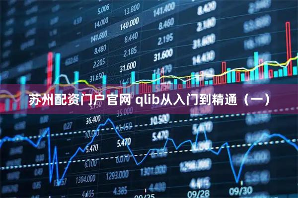 苏州配资门户官网 qlib从入门到精通（一）