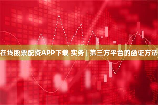 在线股票配资APP下载 实务 | 第三方平台的函证方法