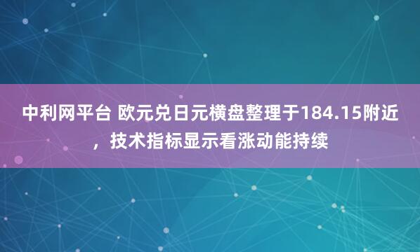 中利网平台 欧元兑日元横盘整理于184.15附近，技术指标显示看涨动能持续