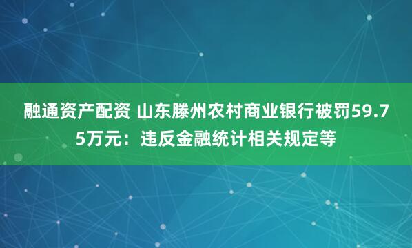 融通资产配资 山东滕州农村商业银行被罚59.75万元：违反金融统计相关规定等