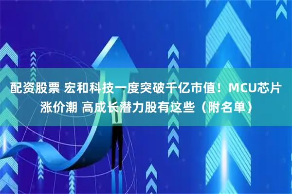 配资股票 宏和科技一度突破千亿市值！MCU芯片涨价潮 高成长潜力股有这些（附名单）